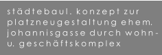 stdtebaul.  konzept  zur  platzneugestaltung  ehem. johannisgasse durch  wohn - u.  geschfts komplex