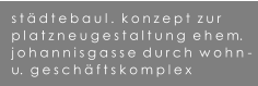 stdtebaul.  konzept  zur  platzneugestaltung  ehem. johannisgasse durch  wohn - u.  geschfts komplex