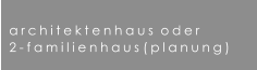 architektenhaus  oder  2-familienhaus (planung)