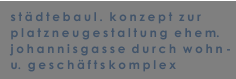 stdtebaul.  konzept  zur  platzneugestaltung  ehem. johannisgasse durch  wohn - u.  geschfts komplex