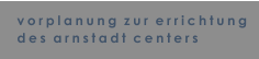 vorplanung  zur  errichtung des  arnstadt  centers