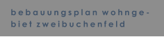 bebauungsplan  wohnge- biet  zweibuchenfeld
